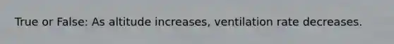 True or False: As altitude increases, ventilation rate decreases.