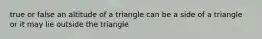 true or false an altitude of a triangle can be a side of a triangle or it may lie outside the triangle