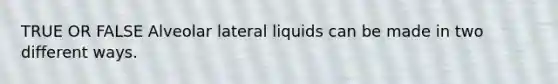 TRUE OR FALSE Alveolar lateral liquids can be made in two different ways.