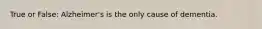 True or False: Alzheimer's is the only cause of dementia.