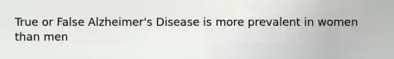 True or False Alzheimer's Disease is more prevalent in women than men