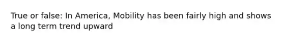 True or false: In America, Mobility has been fairly high and shows a long term trend upward