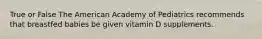 True or False The American Academy of Pediatrics recommends that breastfed babies be given vitamin D supplements.