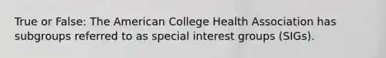 True or False: The American College Health Association has subgroups referred to as special interest groups (SIGs).