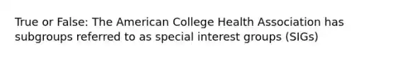 True or False: The American College Health Association has subgroups referred to as special interest groups (SIGs)