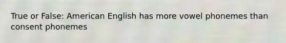 True or False: American English has more vowel phonemes than consent phonemes