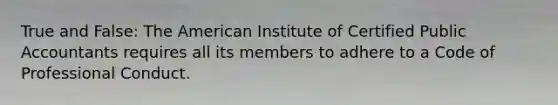 True and False: The American Institute of Certified Public Accountants requires all its members to adhere to a Code of Professional Conduct.