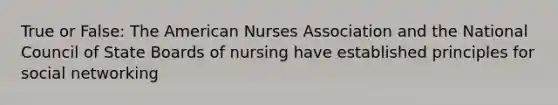 True or False: The American Nurses Association and the National Council of State Boards of nursing have established principles for social networking