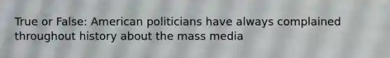 True or False: American politicians have always complained throughout history about the mass media