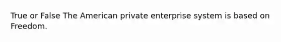 True or False The American private enterprise system is based on Freedom.