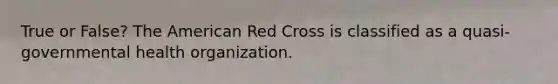 True or False? The American Red Cross is classified as a quasi-governmental health organization.