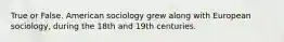 True or False. American sociology grew along with European sociology, during the 18th and 19th centuries.