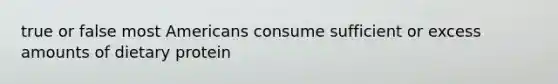 true or false most Americans consume sufficient or excess amounts of dietary protein