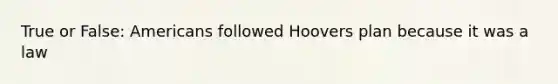 True or False: Americans followed Hoovers plan because it was a law