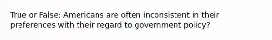 True or False: Americans are often inconsistent in their preferences with their regard to government policy?