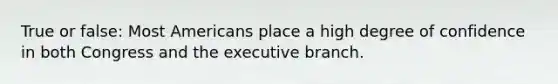 True or false: Most Americans place a high degree of confidence in both Congress and the executive branch.