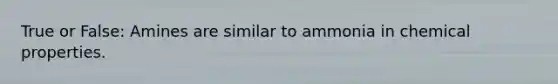 True or False: Amines are similar to ammonia in chemical properties.