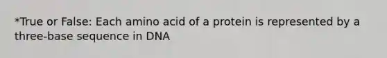 *True or False: Each amino acid of a protein is represented by a three-base sequence in DNA