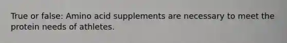 True or false: Amino acid supplements are necessary to meet the protein needs of athletes.