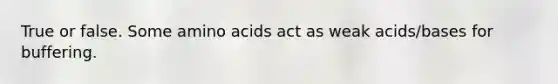 True or false. Some amino acids act as weak acids/bases for buffering.