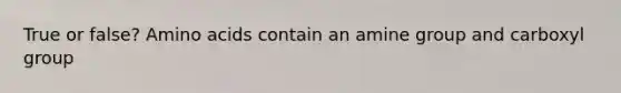 True or false? <a href='https://www.questionai.com/knowledge/k9gb720LCl-amino-acids' class='anchor-knowledge'>amino acids</a> contain an amine group and carboxyl group