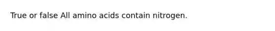 True or false All <a href='https://www.questionai.com/knowledge/k9gb720LCl-amino-acids' class='anchor-knowledge'>amino acids</a> contain nitrogen.