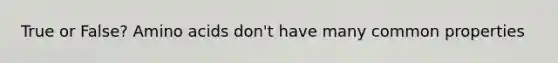 True or False? Amino acids don't have many common properties