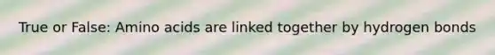 True or False: Amino acids are linked together by hydrogen bonds