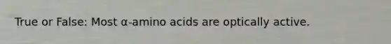 True or False: Most α-amino acids are optically active.