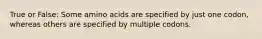 True or False: Some amino acids are specified by just one codon, whereas others are specified by multiple codons.