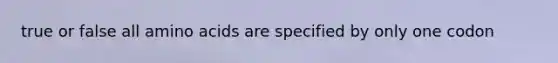 true or false all amino acids are specified by only one codon