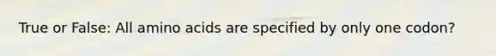 True or False: All amino acids are specified by only one codon?