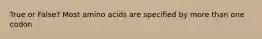 True or False? Most amino acids are specified by more than one codon