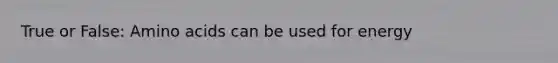 True or False: Amino acids can be used for energy