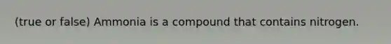 (true or false) Ammonia is a compound that contains nitrogen.