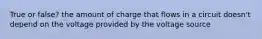 True or false? the amount of charge that flows in a circuit doesn't depend on the voltage provided by the voltage source