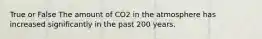 True or False The amount of CO2 in the atmosphere has increased significantly in the past 200 years.