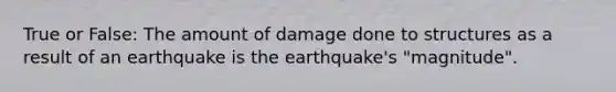 True or False: The amount of damage done to structures as a result of an earthquake is the earthquake's "magnitude".