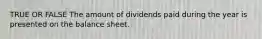 TRUE OR FALSE The amount of dividends paid during the year is presented on the balance sheet.