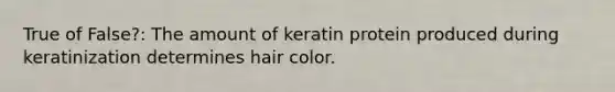 True of False?: The amount of keratin protein produced during keratinization determines hair color.