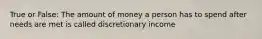 True or False: The amount of money a person has to spend after needs are met is called discretionary income