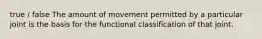 true / false The amount of movement permitted by a particular joint is the basis for the functional classification of that joint.