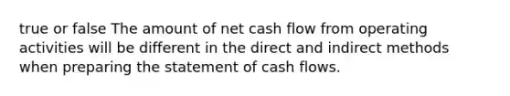 true or false The amount of net cash flow from operating activities will be different in the direct and indirect methods when <a href='https://www.questionai.com/knowledge/kV7zn0WT6E-preparing-the-statement' class='anchor-knowledge'>preparing the statement</a> of cash flows.