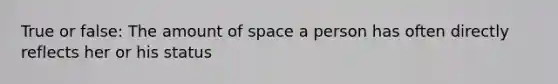 True or false: The amount of space a person has often directly reflects her or his status