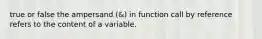 true or false the ampersand (&) in function call by reference refers to the content of a variable.