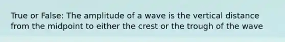 True or False: The amplitude of a wave is the vertical distance from the midpoint to either the crest or the trough of the wave