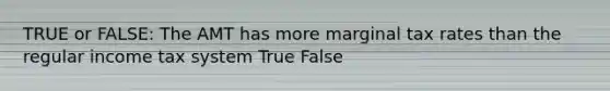 TRUE or FALSE: The AMT has more marginal tax rates than the regular income tax system True False