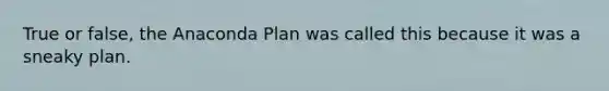 True or false, the Anaconda Plan was called this because it was a sneaky plan.