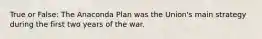 True or False: The Anaconda Plan was the Union's main strategy during the first two years of the war.