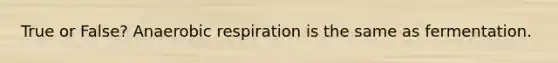 True or False? An<a href='https://www.questionai.com/knowledge/kyxGdbadrV-aerobic-respiration' class='anchor-knowledge'>aerobic respiration</a> is the same as fermentation.